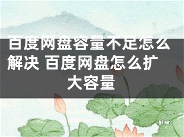 百度网盘容量不足怎么解决 百度网盘怎么扩大容量