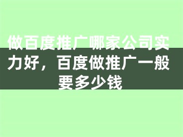 做百度推广哪家公司实力好，百度做推广一般要多少钱