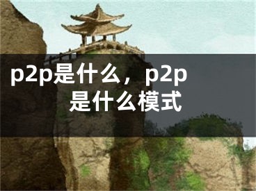 p2p是什么，p2p是什么模式