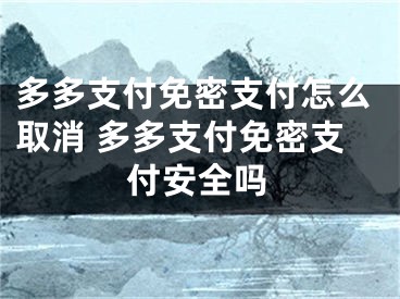 多多支付免密支付怎么取消 多多支付免密支付安全吗