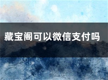 藏宝阁可以微信支付吗