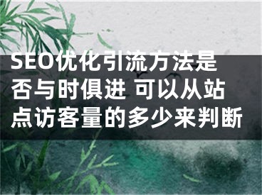 SEO优化引流方法是否与时俱进 可以从站点访客量的多少来判断