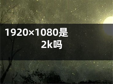 1920×1080是2k吗