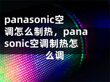 panasonic空调怎么制热，panasonic空调制热怎么调