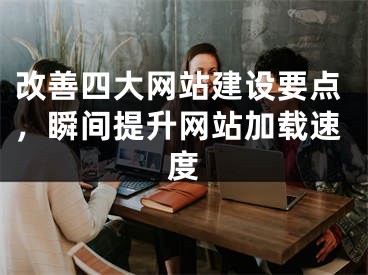 改善四大网站建设要点，瞬间提升网站加载速度