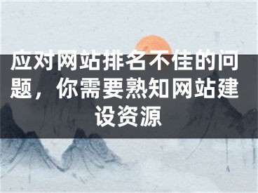 应对网站排名不佳的问题，你需要熟知网站建设资源 