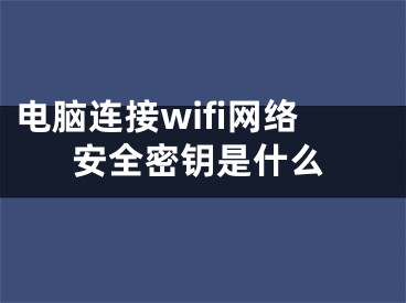 电脑连接wifi网络安全密钥是什么