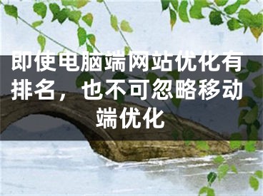即使电脑端网站优化有排名，也不可忽略移动端优化