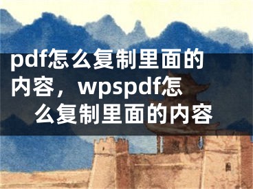 pdf怎么复制里面的内容，wpspdf怎么复制里面的内容