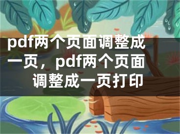 pdf两个页面调整成一页，pdf两个页面调整成一页打印