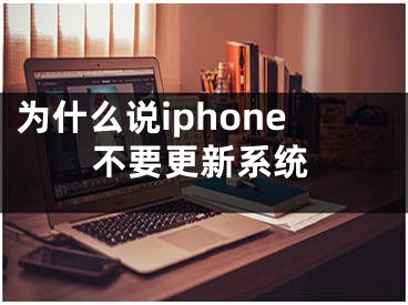 为什么说iphone不要更新系统