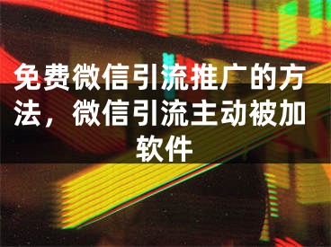 免费微信引流推广的方法，微信引流主动被加软件