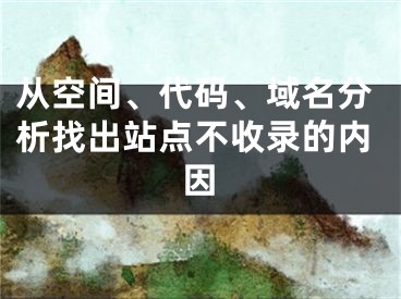 从空间、代码、域名分析找出站点不收录的内因