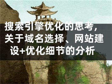 搜索引擎优化的思考,关于域名选择、网站建设+优化细节的分析 