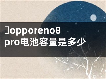 ​opporeno8pro电池容量是多少