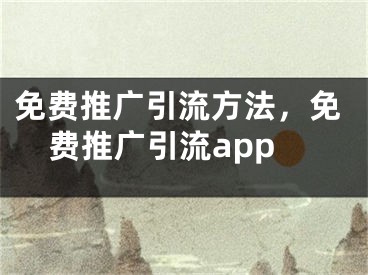 免费推广引流方法，免费推广引流app