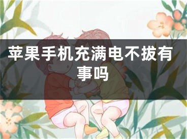 苹果手机充满电不拔有事吗