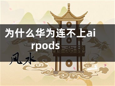 为什么华为连不上airpods