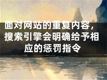 面对网站的重复内容，搜索引擎会明确给予相应的惩罚指令 