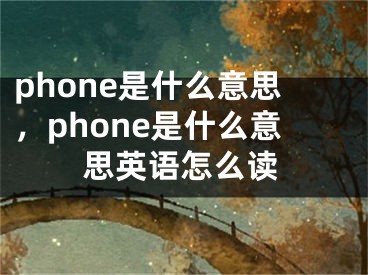phone是什么意思，phone是什么意思英语怎么读