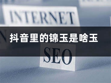 抖音里的锦玉是啥玉