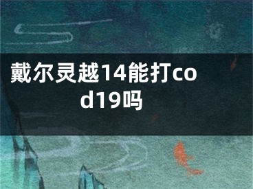 戴尔灵越14能打cod19吗