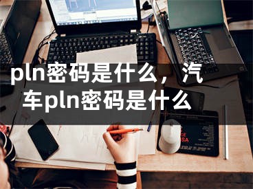 pln密码是什么，汽车pln密码是什么