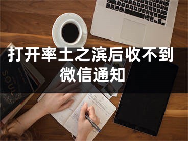 打开率土之滨后收不到微信通知