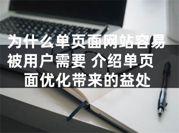 为什么单页面网站容易被用户需要 介绍单页面优化带来的益处