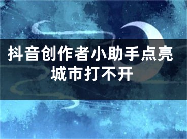 抖音创作者小助手点亮城市打不开