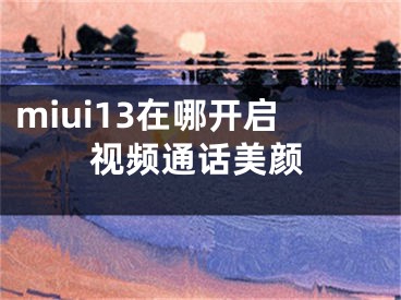 miui13在哪开启视频通话美颜 