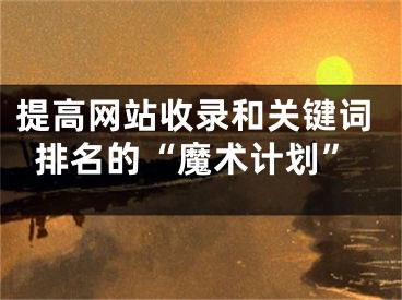提高网站收录和关键词排名的“魔术计划”