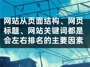 网站从页面结构、网页标题、网站关键词都是会左右排名的主要因素