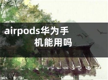 airpods华为手机能用吗