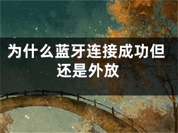 为什么蓝牙连接成功但还是外放