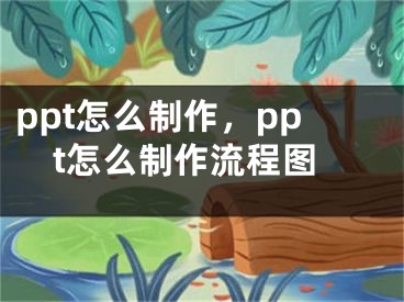 ppt怎么制作，ppt怎么制作流程图