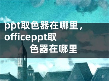 ppt取色器在哪里，officeppt取色器在哪里