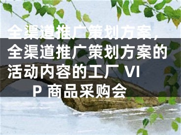 全渠道推广策划方案，全渠道推广策划方案的活动内容的工厂 VIP 商品采购会