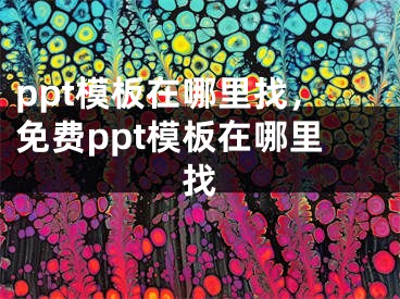 ppt模板在哪里找，免费ppt模板在哪里找