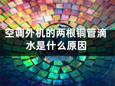 空调外机的两根铜管滴水是什么原因