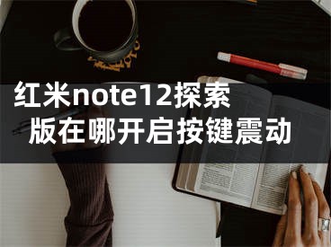 红米note12探索版在哪开启按键震动