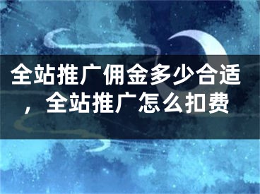 全站推广佣金多少合适，全站推广怎么扣费