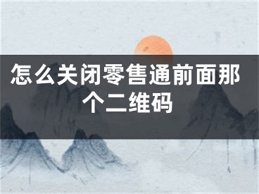 怎么关闭零售通前面那个二维码