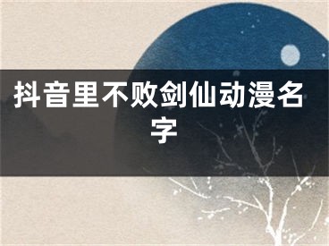 抖音里不败剑仙动漫名字