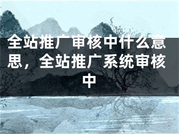 全站推广审核中什么意思，全站推广系统审核中