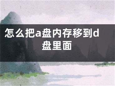 怎么把a盘内存移到d盘里面