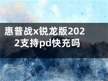 惠普战x锐龙版2022支持pd快充吗