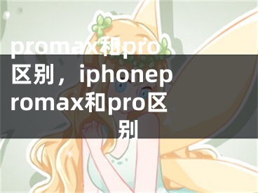 promax和pro区别，iphonepromax和pro区别