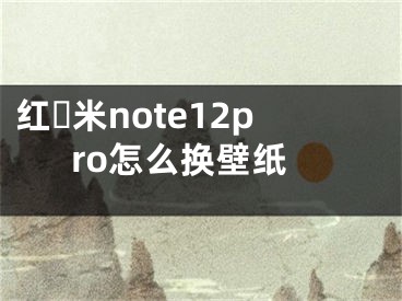 红​米note12pro怎么换壁纸