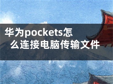 华为pockets怎么连接电脑传输文件